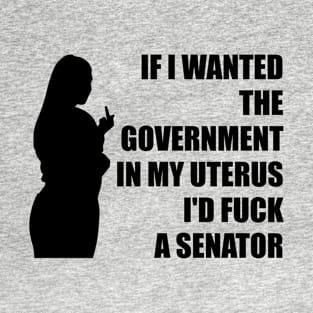 If I Wanted The Government In My Uterus Fuck a Senator Defend Roe V Wade Pro Choice Abortion Rights Feminism T-Shirt